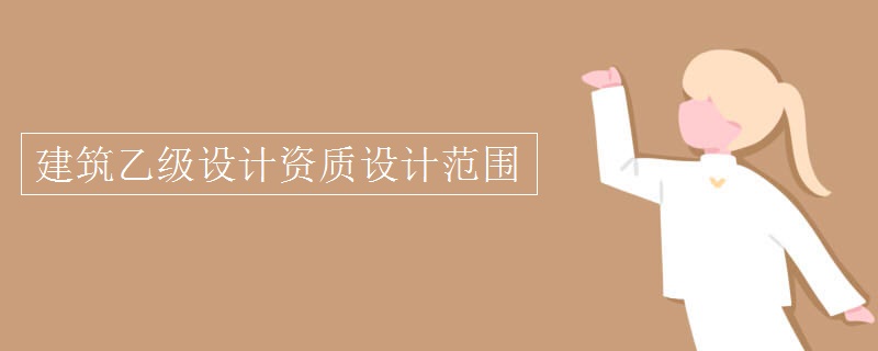 建筑乙級設(shè)計(jì)資質(zhì)設(shè)計(jì)范圍